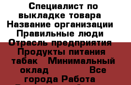 Специалист по выкладке товара › Название организации ­ Правильные люди › Отрасль предприятия ­ Продукты питания, табак › Минимальный оклад ­ 29 000 - Все города Работа » Вакансии   . Адыгея респ.,Адыгейск г.